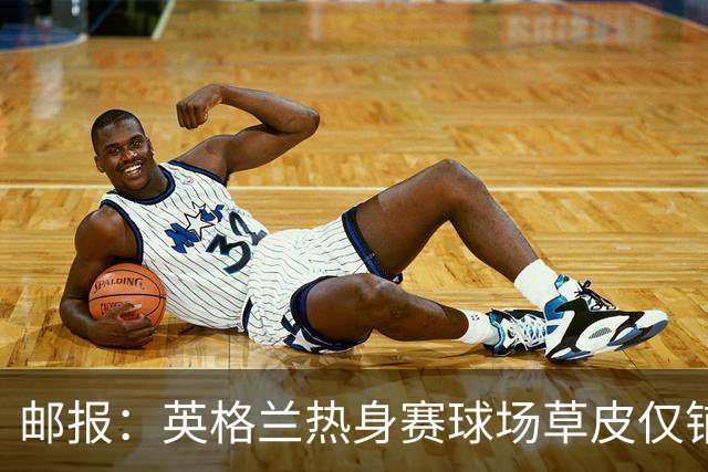 邮报：英格兰热身赛球场草皮仅铺设一周，各区域尚未完全融合